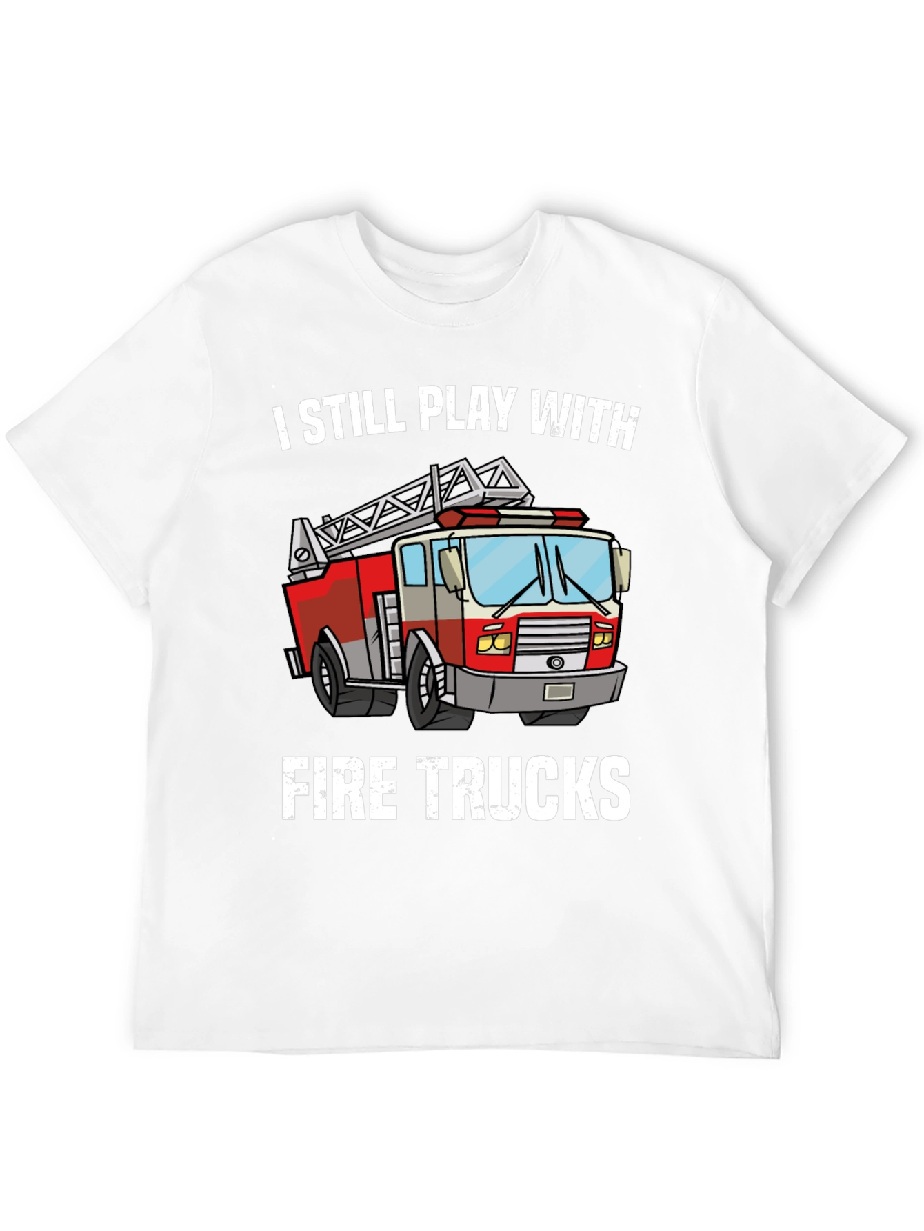 I Still Play With Fire Trucks T-Shirt