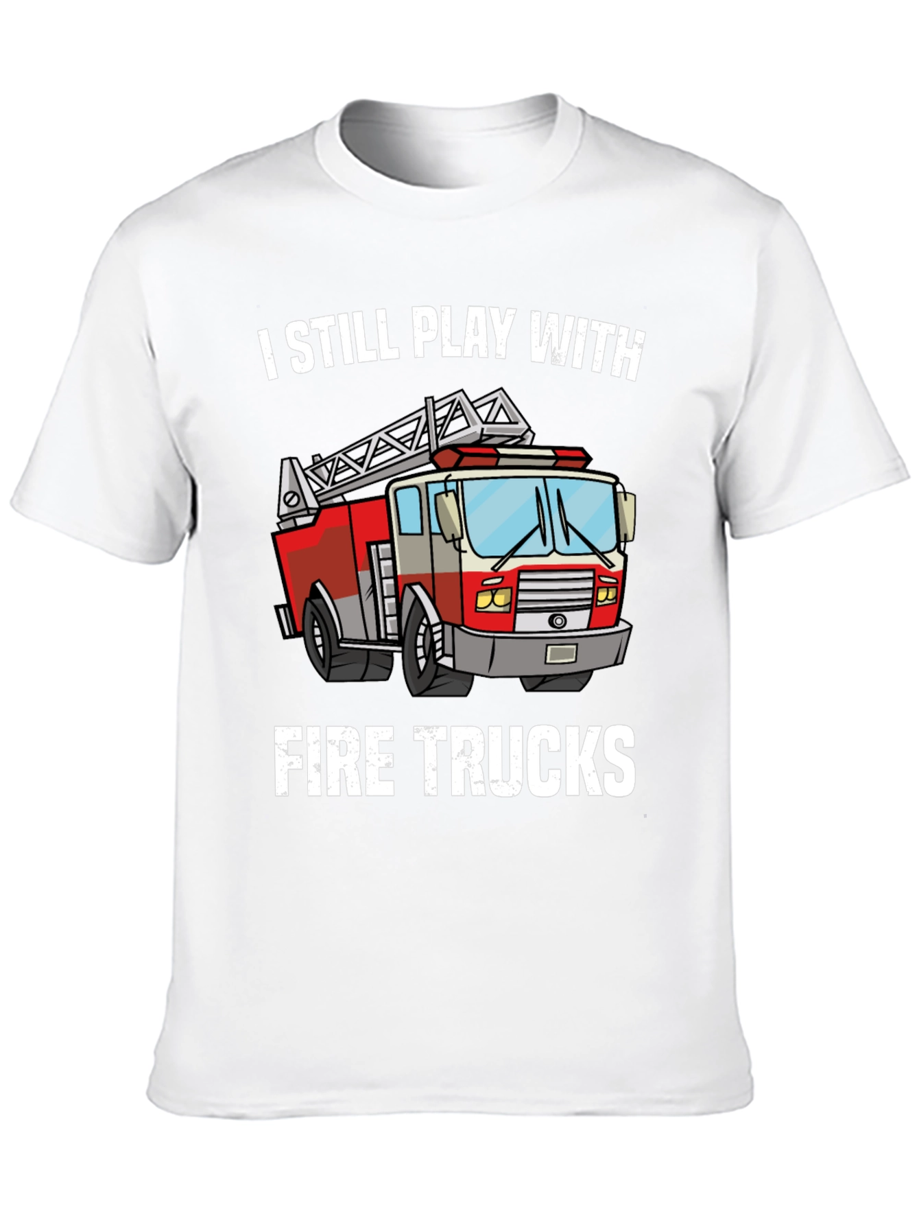 I Still Play With Fire Trucks T-Shirt