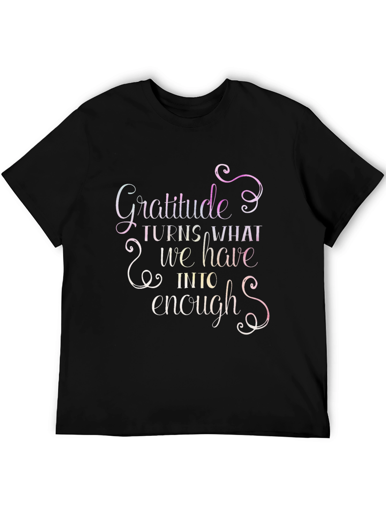 Gratitude T-Shirt: Turns What We Have Into Enough